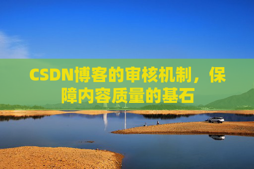 CSDN博客的审核机制，保障内容质量的基石
